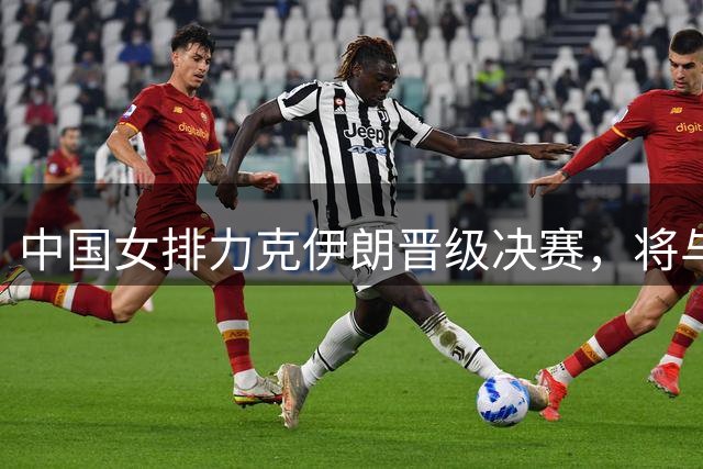 中国女排力克伊朗晋级决赛，将与泰国争夺奥运入场券