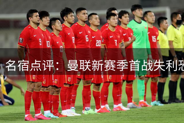 名宿点评：曼联新赛季首战失利恐引发连锁危机