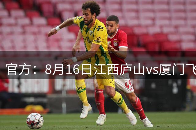 官方：8月16日江西庐山vs厦门飞鹭的开球时间调整至19:30
