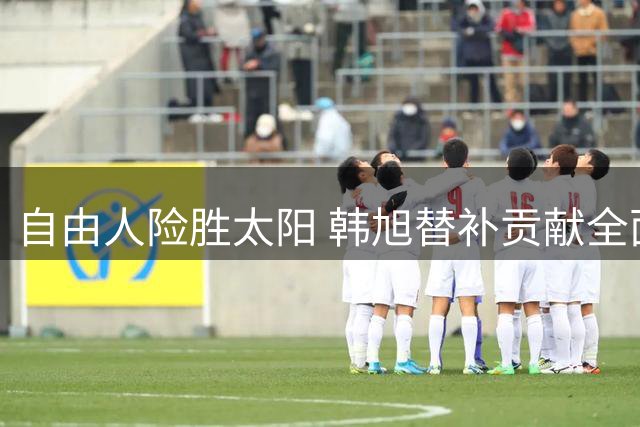 自由人险胜太阳 韩旭替补贡献全面数据