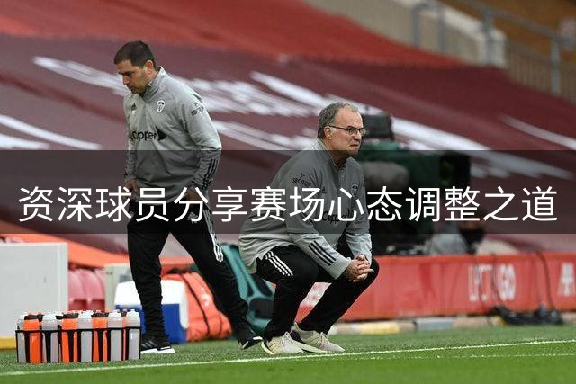 资深球员分享赛场心态调整之道