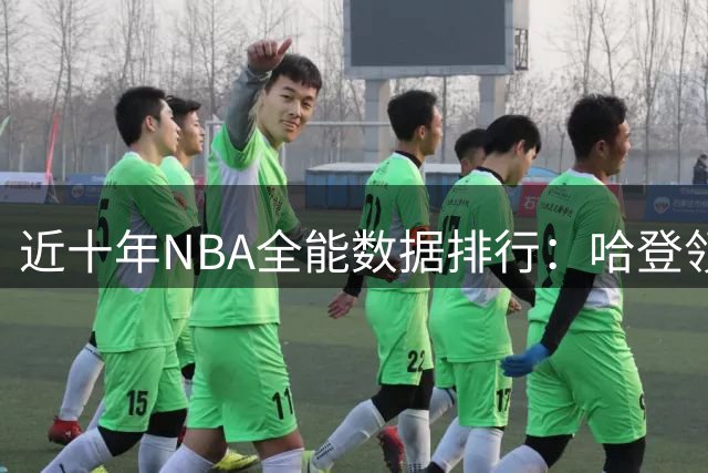 近十年NBA全能数据排行：哈登领跑全场表现