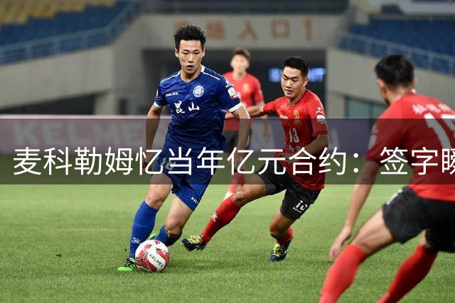 麦科勒姆忆当年亿元合约：签字瞬间激动颤抖